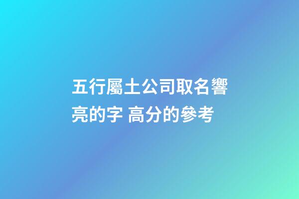 五行屬土公司取名響亮的字 高分的參考-第1張-公司起名-玄機派